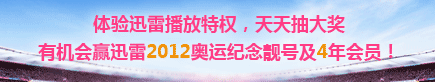 体验迅雷播放特权，天天抽大奖有机会赢迅雷2012奥运纪念靓号及4年会员！